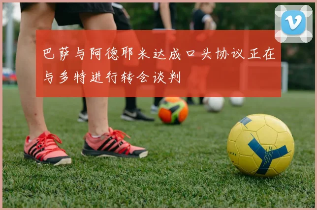 巴萨与阿德耶米达成口头协议正在与多特进行转会谈判