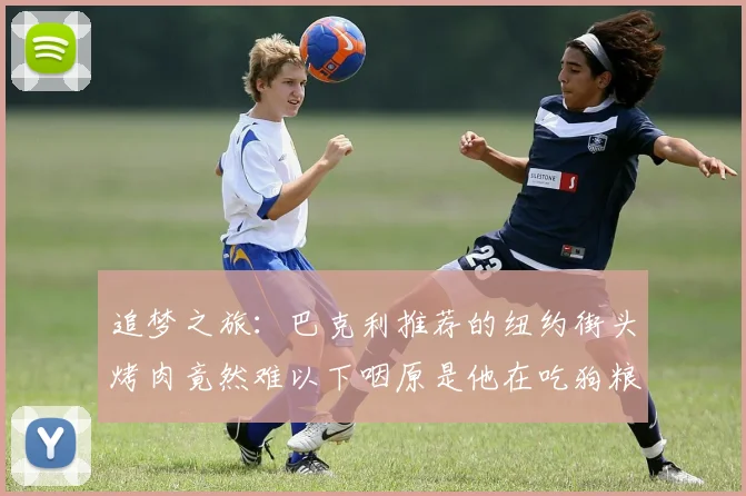 追梦之旅：巴克利推荐的纽约街头烤肉竟然难以下咽原是他在吃狗粮