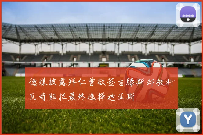 德媒披露拜仁曾欲签吉滕斯却被科瓦奇阻拦最终选择迪亚斯