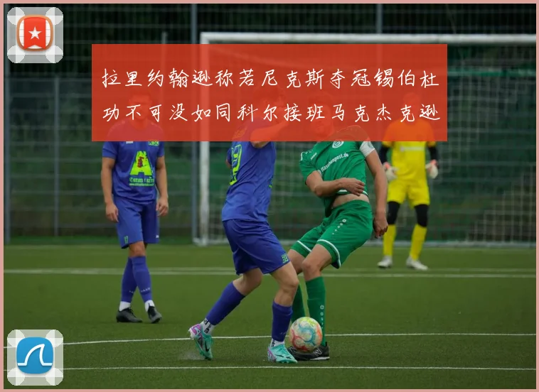 拉里约翰逊称若尼克斯夺冠锡伯杜功不可没如同科尔接班马克杰克逊